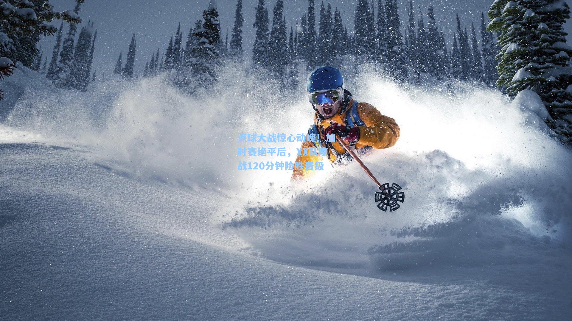 点球大战惊心动魄！加时赛绝平后，XX队鏖战120分钟险胜晋级