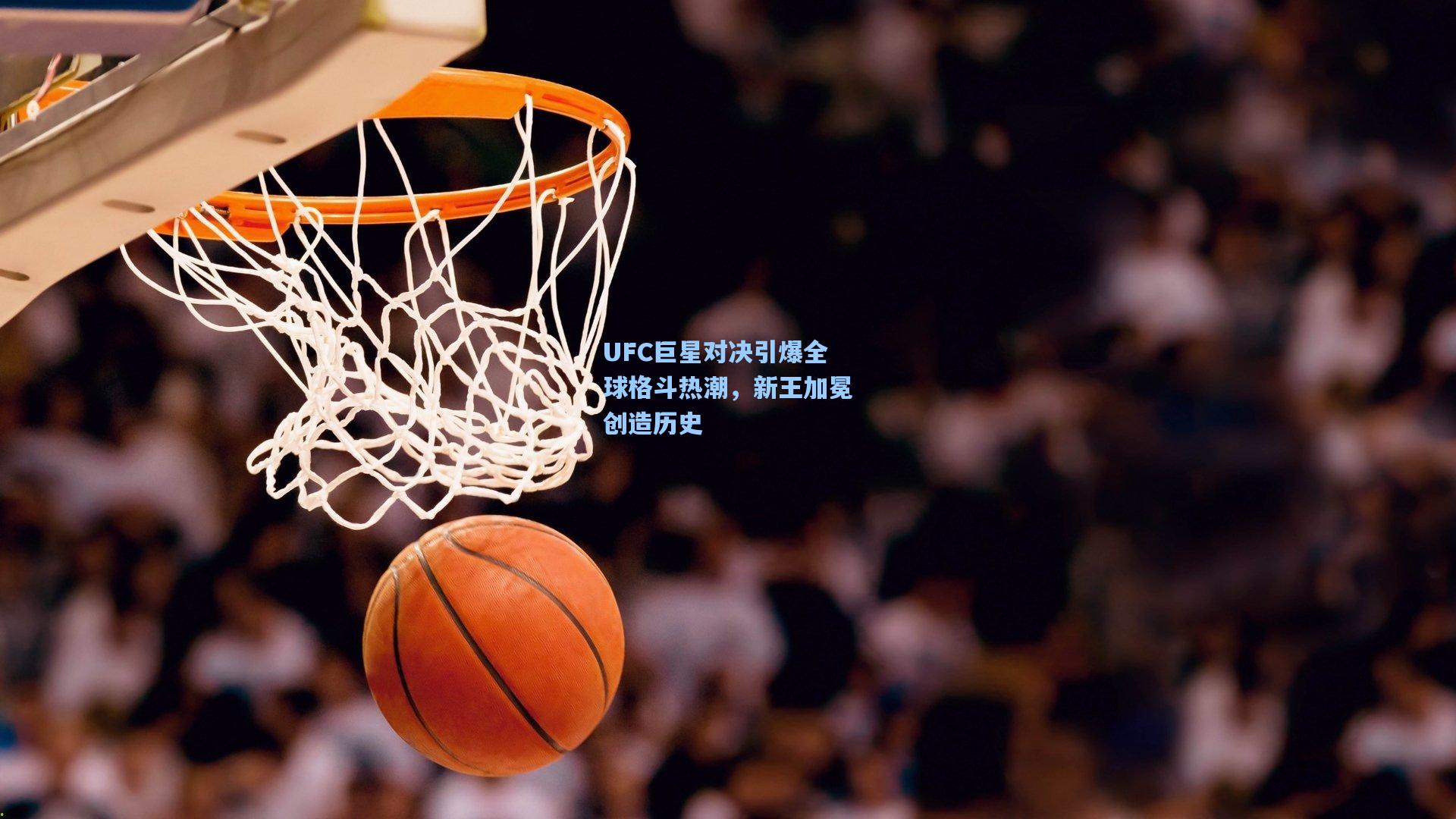 UFC巨星对决引爆全球格斗热潮，新王加冕创造历史