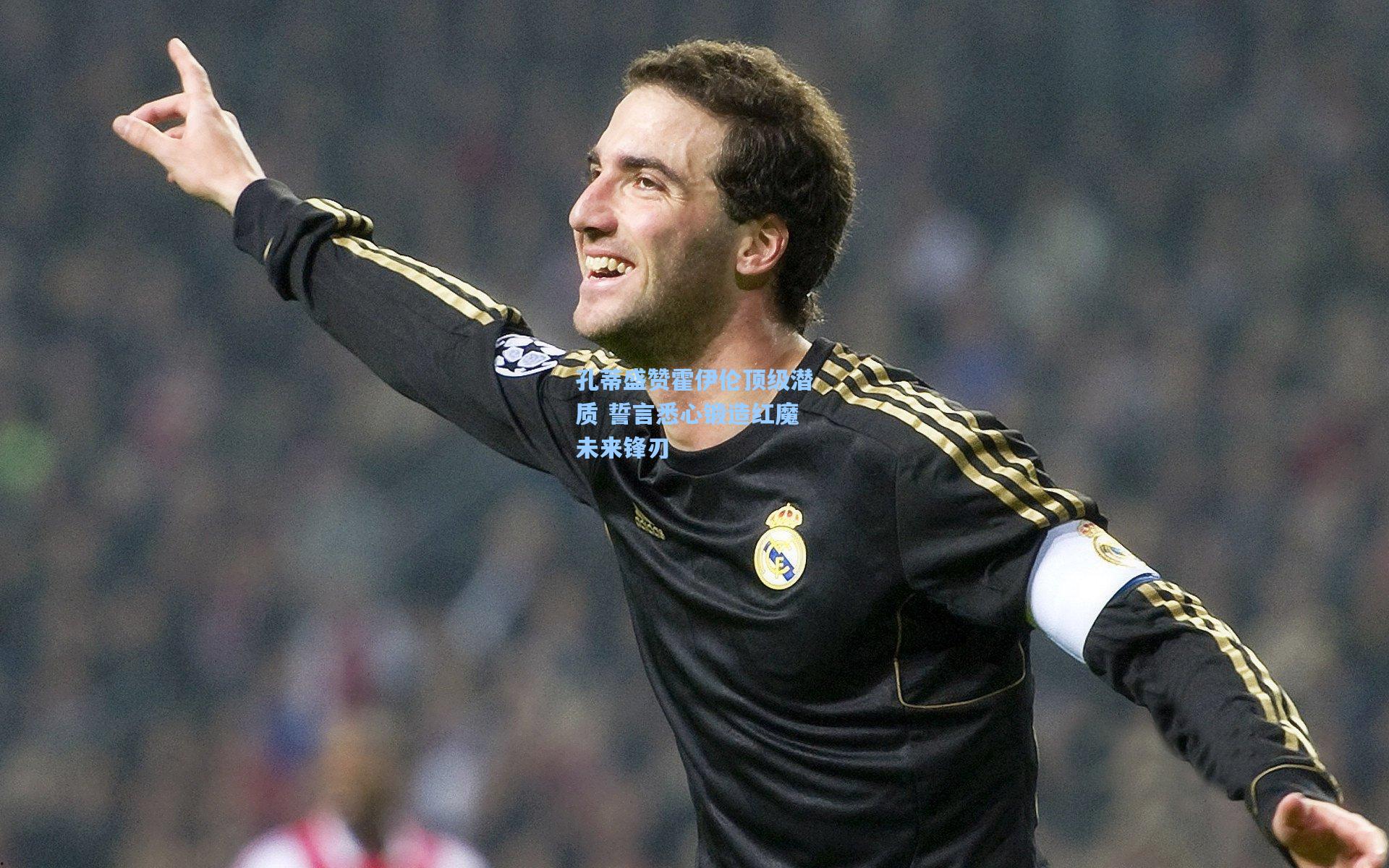 孔蒂盛赞霍伊伦顶级潜质 誓言悉心锻造红魔未来锋刃