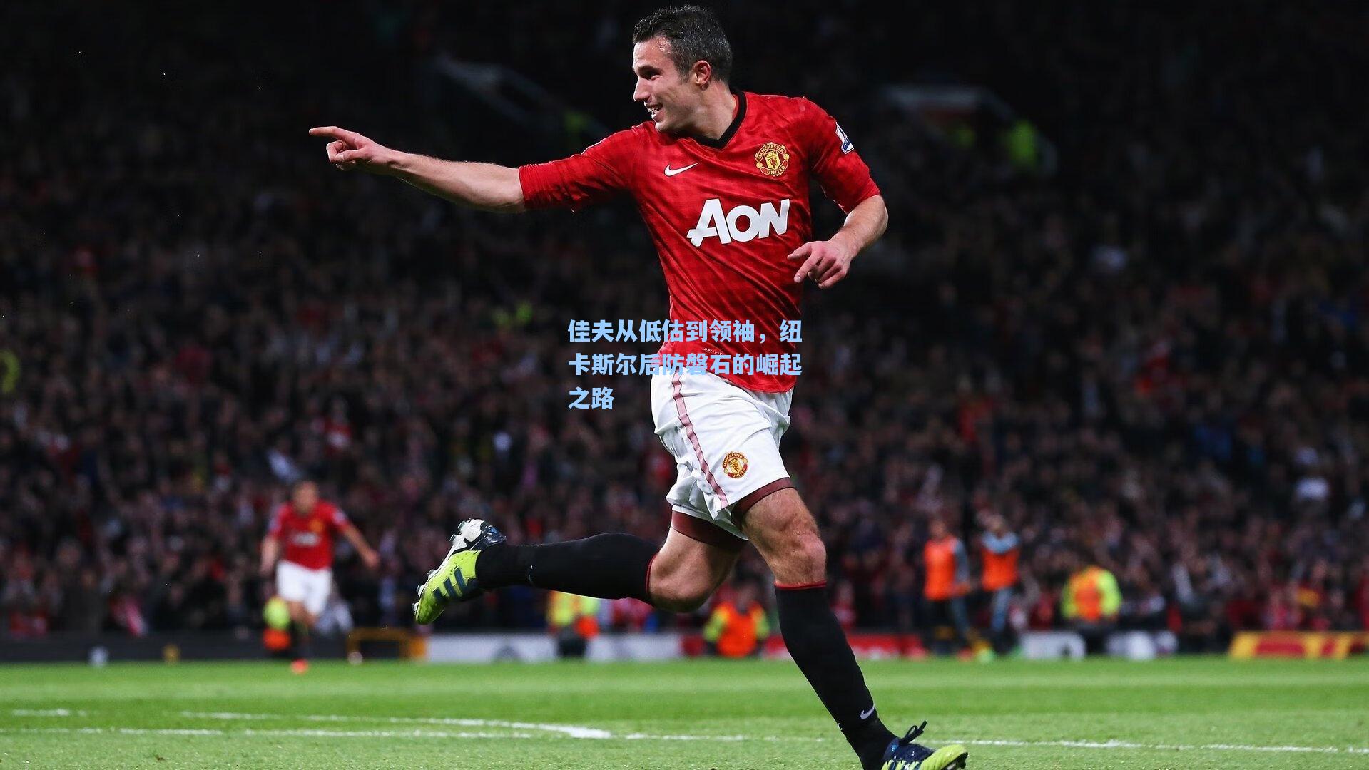 佳夫从低估到领袖,纽卡斯尔后防磐石的崛起之路