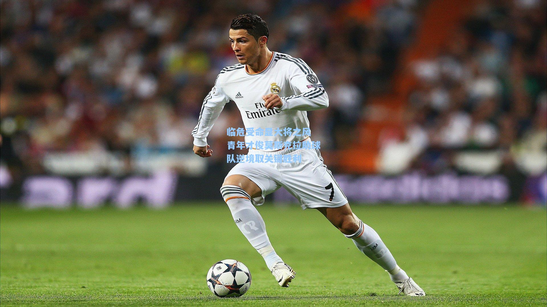 临危受命显大将之风 青年才俊莫斯克拉助球队逆境取关键胜利