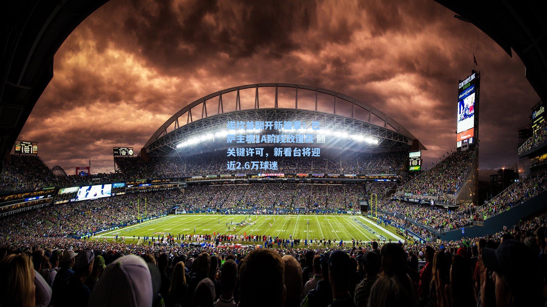 诺坎普翻开新篇章！巴萨主场1A阶段改造获关键许可，新看台将迎近2.6万球迷