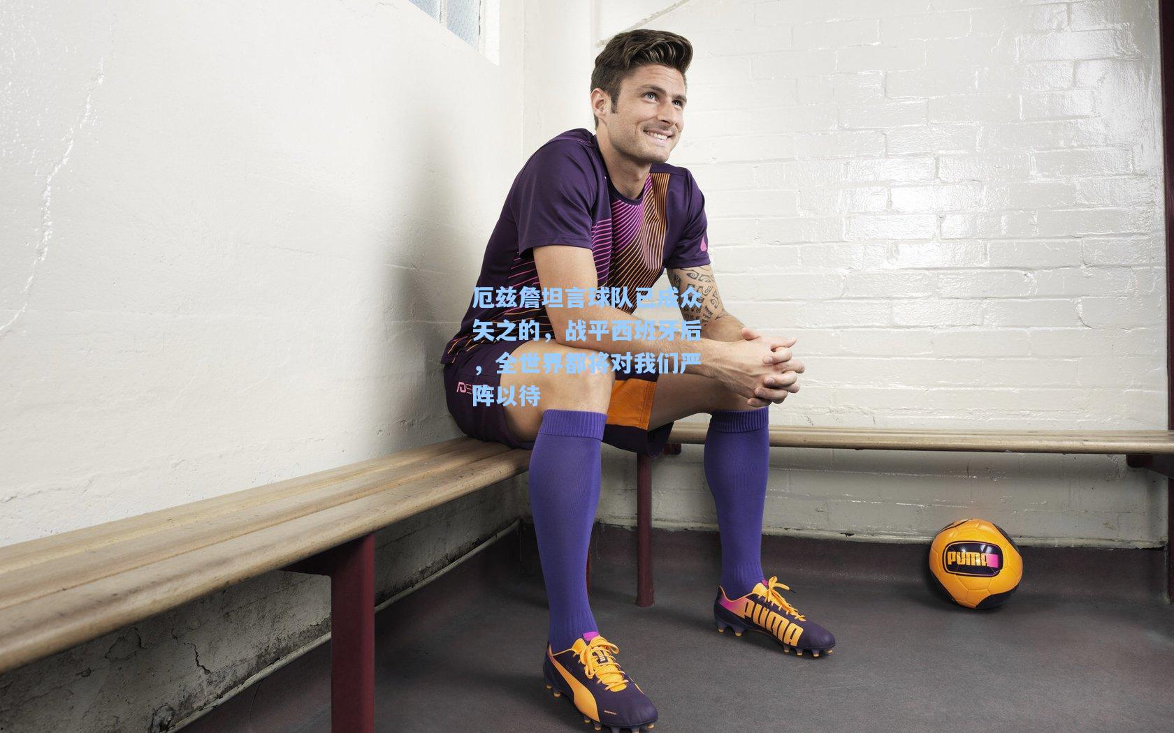 厄兹詹坦言球队已成众矢之的，战平西班牙后，全世界都将对我们严阵以待