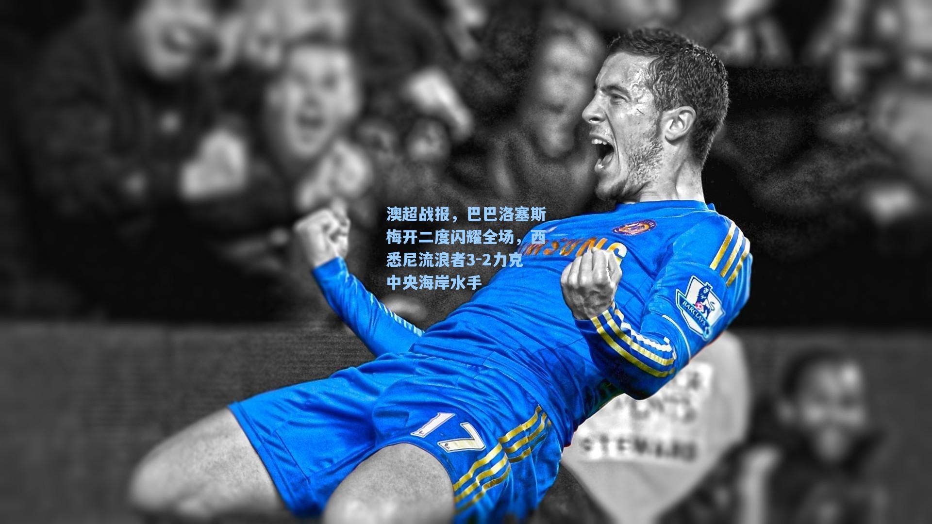 澳超战报，巴巴洛塞斯梅开二度闪耀全场，西悉尼流浪者3-2力克中央海岸水手