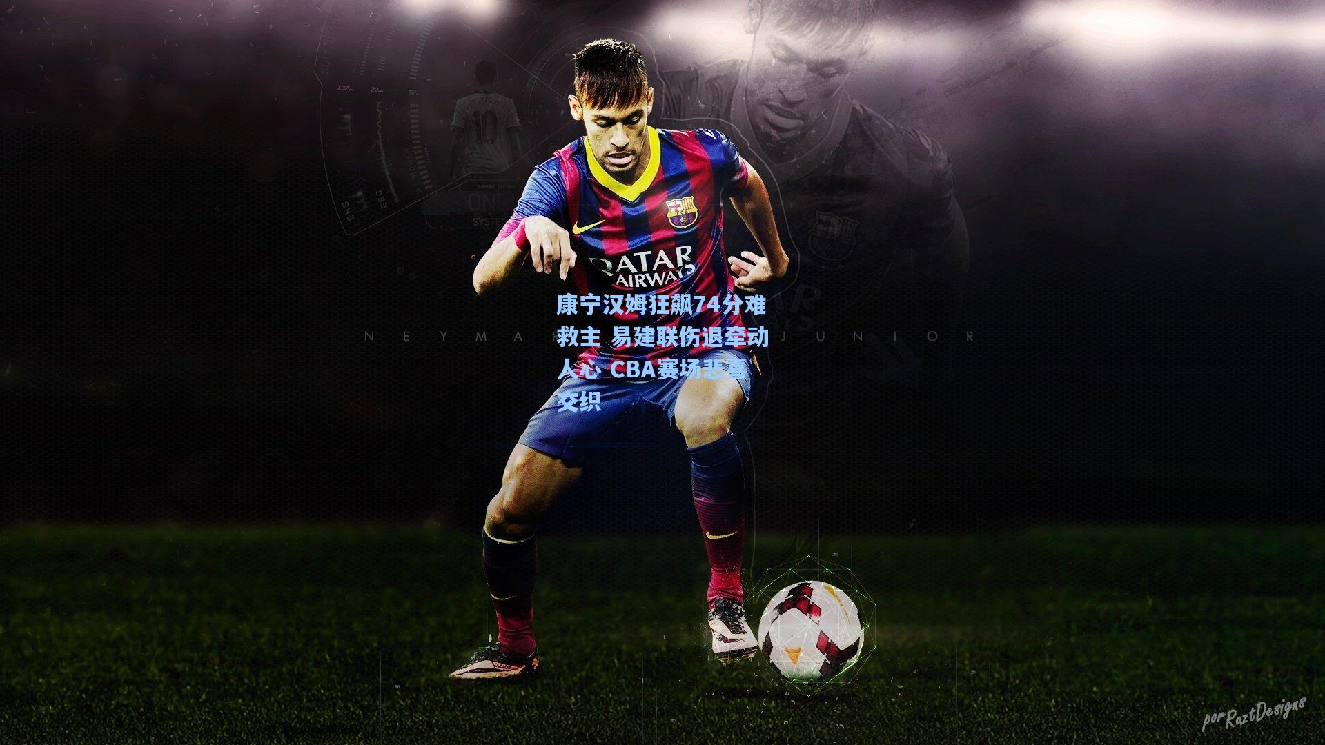 康宁汉姆狂飙74分难救主 易建联伤退牵动人心 CBA赛场悲喜交织