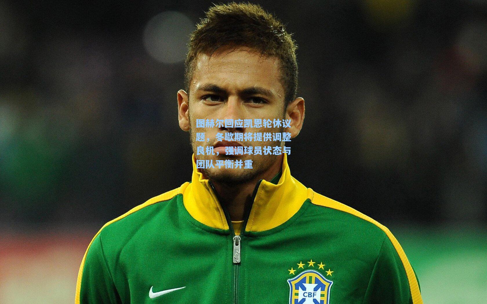 图赫尔回应凯恩轮休议题，冬歇期将提供调整良机，强调球员状态与团队平衡并重